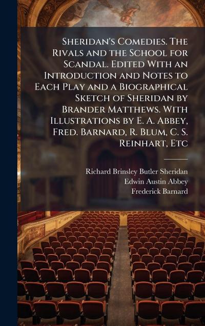 Sheridan’s Comedies. The Rivals and the School for Scandal. Edited With an Introduction and Notes to Each Play and a Biographical Sketch of Sheridan by Brander Matthews. With Illustrations by E. A. Abbey, Fred. Barnard, R. Blum, C. S. Reinhart, Etc