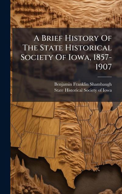 A Brief History Of The State Historical Society Of Iowa, 1857-1907