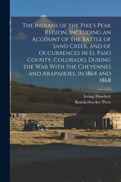 The Indians of the Pike’s Peak Region, Including an Account of the Battle of Sand Creek, and of Occurrences in El Paso County, Colorado, During the wa