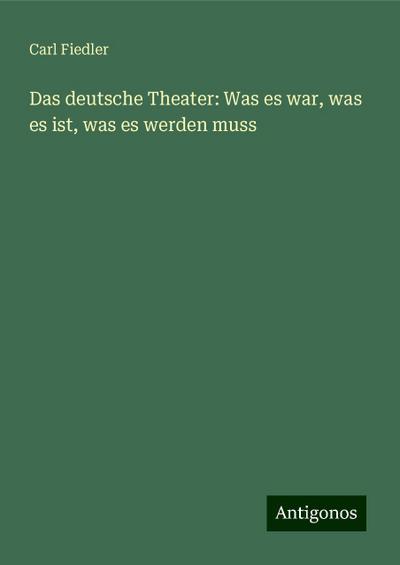 Fiedler, C: Das deutsche Theater: Was es war, was es ist, wa