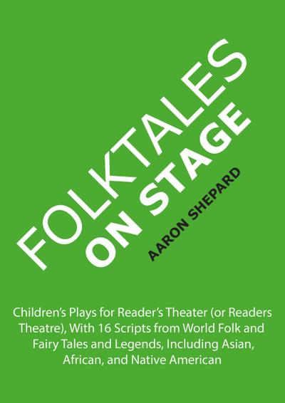 Folktales on Stage: Children’s Plays for Reader’s Theater (or Readers Theatre), With 16 Scripts from World Folk and Fairy Tales and Legends, Including Asian, African, and Native American