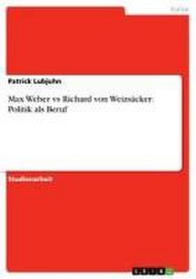 Max Weber vs Richard von Weizsäcker: Politik als Beruf - Patrick Lubjuhn