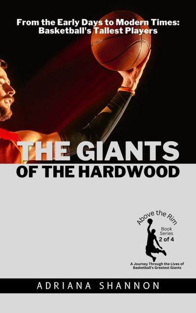 The Giants of the Hardwood:  From the Early Days to Modern Times: Basketball’s Tallest Players (Above the Rim: A Journey Through the Lives of Basketball’s Greatest Giants, #2)