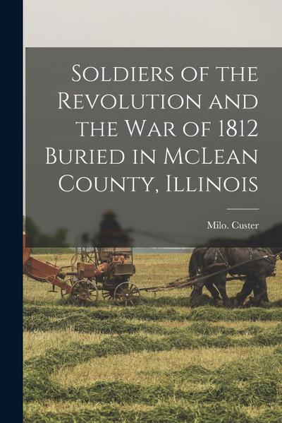 Soldiers of the Revolution and the War of 1812 Buried in McLean County, Illinois