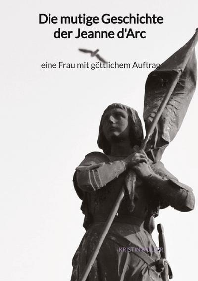 Die mutige Geschichte der Jeanne d’Arc - eine Frau mit göttlichem Auftrag