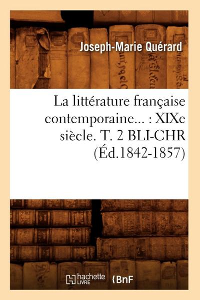 La Littérature Française Contemporaine: XIXe Siècle. Tome 2. Bli-Chr (Éd.1842-1857)