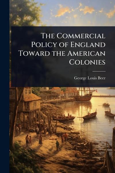 The Commercial Policy of England Toward the American Colonies
