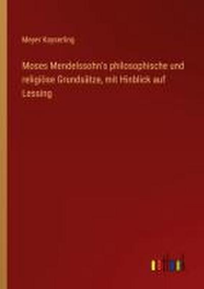 Moses Mendelssohn’s philosophische und religiöse Grundsätze, mit Hinblick auf Lessing