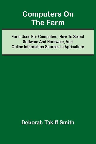 Computers on the Farm; Farm Uses for Computers, How to Select Software and Hardware, and Online Information Sources in Agriculture