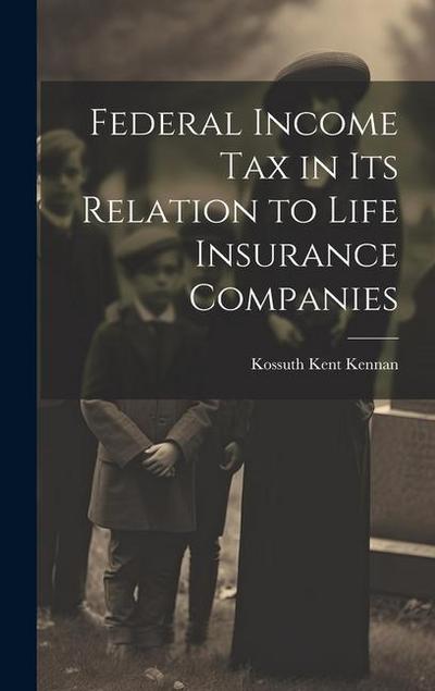 Federal Income Tax in Its Relation to Life Insurance Companies