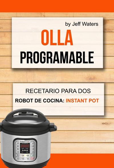 Olla programable: Recetario Para Dos (Robot de cocina: Instant Pot)