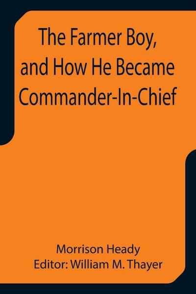 The Farmer Boy, and How He Became Commander-In-Chief