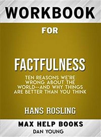 Workbook for Factfulness: Ten Reasons We’re Wrong About the World--and Why Things Are Better Than You Think