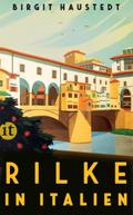 Rilke in Italien: Gedichte, Briefe und Erzählungen von Rilke – mit praktischen Reisetipps für unsere Zeit