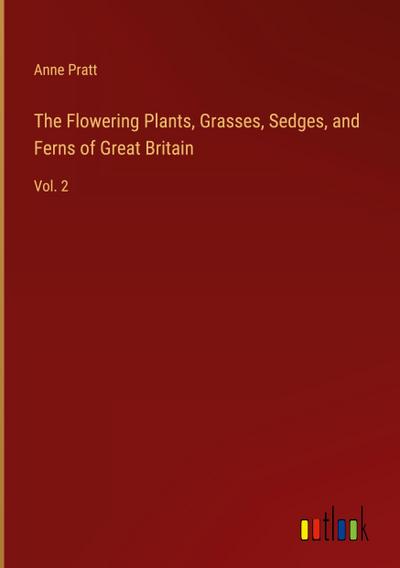 The Flowering Plants, Grasses, Sedges, and Ferns of Great Britain