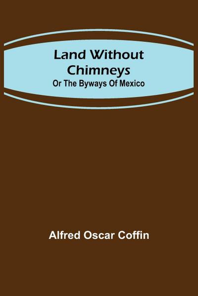 Land without chimneys; or the by ways of Mexico