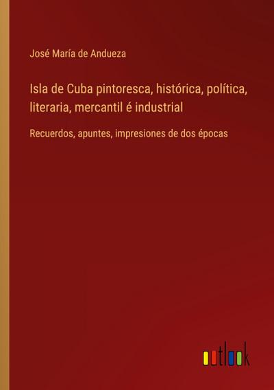 Isla de Cuba pintoresca, histórica, política, literaria, mercantil é industrial
