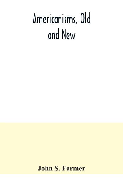 Americanisms, old and new; a dictionary of words, phrases and colloquialisms peculiar to the United States, British America, the West Indies, &c., their derivation, meaning and application, together with numerous anecdotal, historical, explanatory and fol