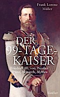 Der 99-Tage-Kaiser: Friedrich III. von Preußen - Prinz, Monarch, Mythos