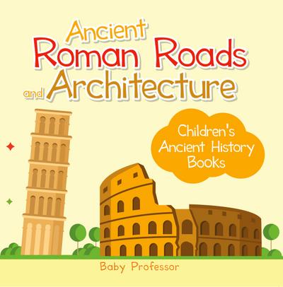 Ancient Roman Roads and Architecture-Children’s Ancient History Books