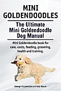 Mini Goldendoodles.  The Ultimate Mini Goldendoodle Dog Manual. Miniature Goldendoodle book for care, costs, feeding, grooming, health and training.