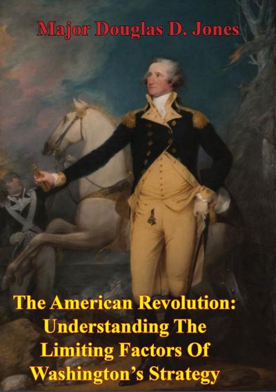 American Revolution: Understanding The Limiting Factors Of Washington’s Strategy