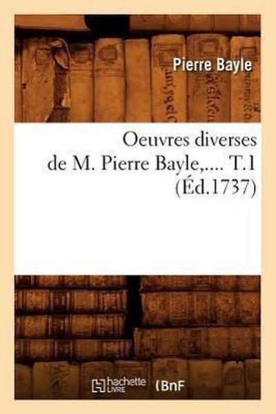 Oeuvres Diverses de M. Pierre Bayle. Tome 1 (Éd.1737)