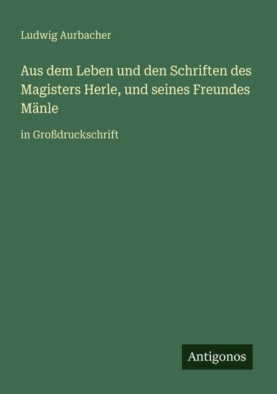 Aus dem Leben und den Schriften des Magisters Herle, und seines Freundes Mänle
