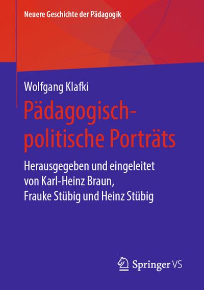 Pädagogisch-politische Porträts: Herausgegeben und eingeleitet von Karl-Heinz Braun, Frauke Stübig und Heinz Stübig (Neuere Geschichte der Pädagogik)
