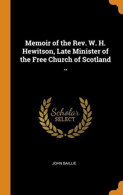 Memoir of the Rev. W. H. Hewitson, Late Minister of the Free Church of Scotland ..