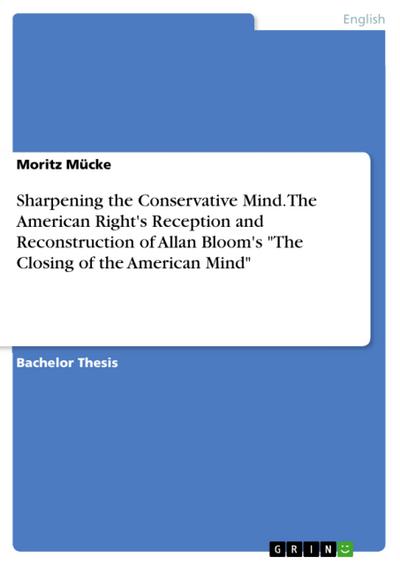 Sharpening the Conservative Mind. The American Right’s Reception and Reconstruction of Allan Bloom’s "The Closing of the American Mind"