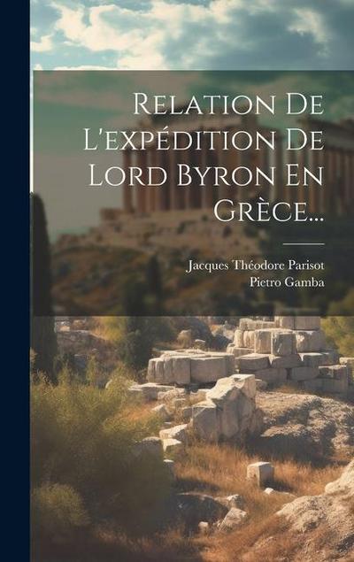Relation De L’expédition De Lord Byron En Grèce...