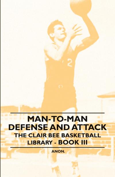 Man-To-Man Defense and Attack - The Clair Bee Basketball Library - Book III