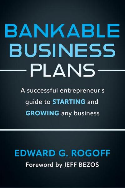 Bankable Business Plans: A Successful Entrepreneur’s Guide to Starting and Growing Any Business