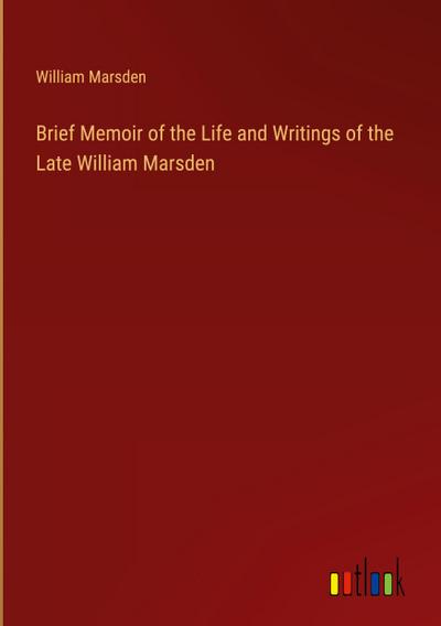 Brief Memoir of the Life and Writings of the Late William Marsden