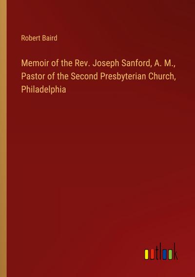 Memoir of the Rev. Joseph Sanford, A. M., Pastor of the Second Presbyterian Church, Philadelphia