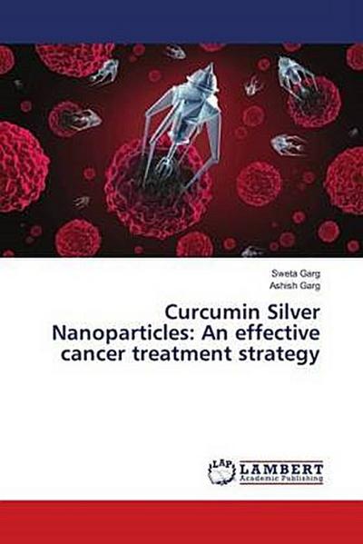Curcumin Silver Nanoparticles: An effective cancer treatment strategy