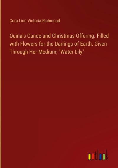 Ouina’s Canoe and Christmas Offering. Filled with Flowers for the Darlings of Earth. Given Through Her Medium, "Water Lily"