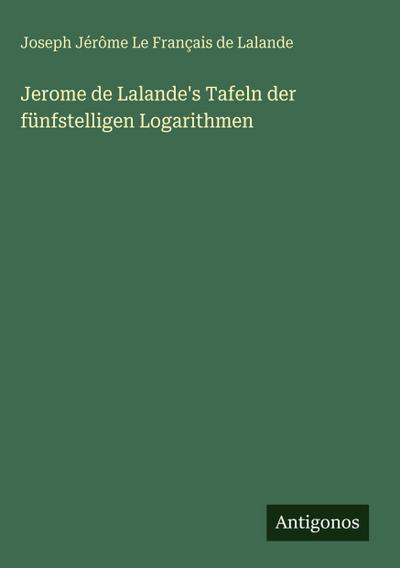 Jerome de Lalande’s Tafeln der fünfstelligen Logarithmen