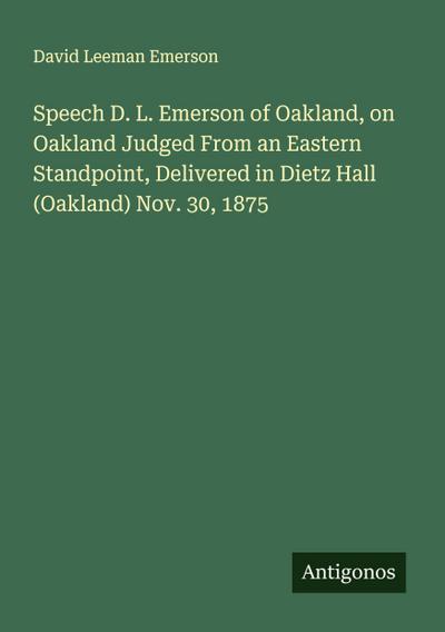 Speech D. L. Emerson of Oakland, on Oakland Judged From an Eastern Standpoint, Delivered in Dietz Hall (Oakland) Nov. 30, 1875