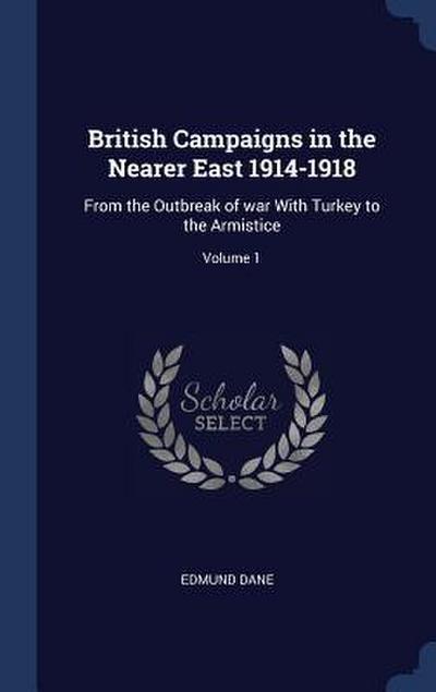 British Campaigns in the Nearer East 1914-1918: From the Outbreak of war With Turkey to the Armistice; Volume 1