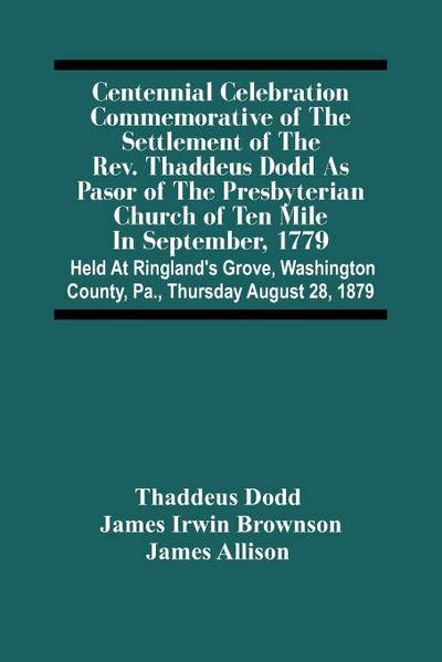 Centennial Celebration Commemorative Of The Settlement Of The Rev. Thaddeus Dodd As Pasor Of The Presbyterian Church Of Ten Mile In September, 1779