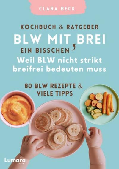 BLW Kochbuch & Ratgeber: BLW mit "ein bisschen" Brei - Weil BLW nicht strikt breifrei bedeuten muss: 80 BLW Rezepte & viele Tipps