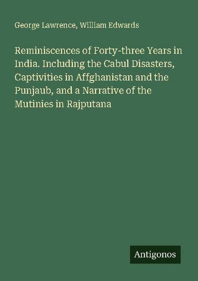 Reminiscences of Forty-three Years in India. Including the Cabul Disasters, Captivities in Affghanistan and the Punjaub, and a Narrative of the Mutinies in Rajputana