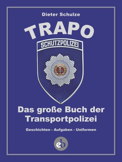 Die TRAPO: Das große Buch der Transportpolizei. Geschichten - Aufgaben - Uniformen