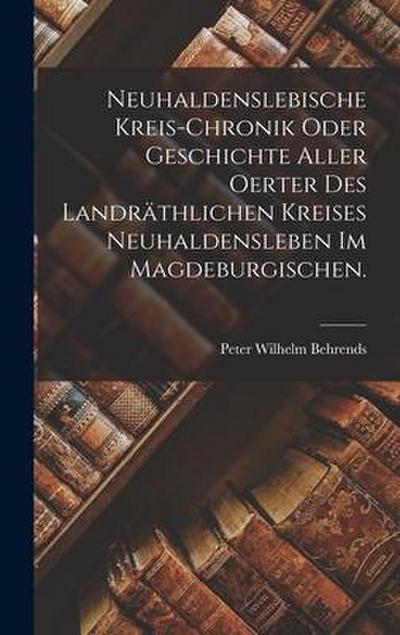 Neuhaldenslebische Kreis-Chronik oder Geschichte aller Oerter des landräthlichen Kreises Neuhaldensleben im Magdeburgischen.