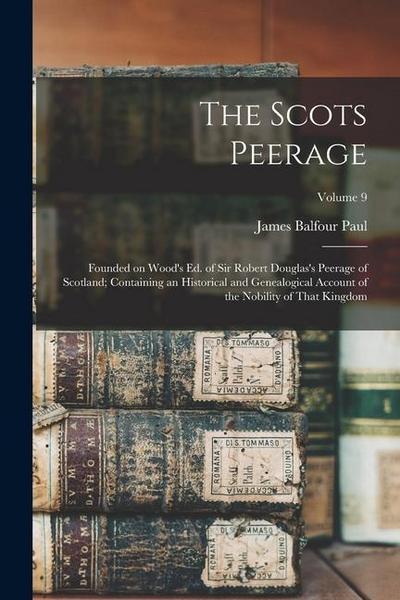 The Scots Peerage: Founded on Wood’s ed. of Sir Robert Douglas’s Peerage of Scotland; Containing an Historical and Genealogical Account o