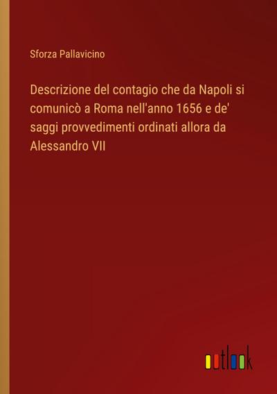 Descrizione del contagio che da Napoli si comunicò a Roma nell’anno 1656 e de’ saggi provvedimenti ordinati allora da Alessandro VII