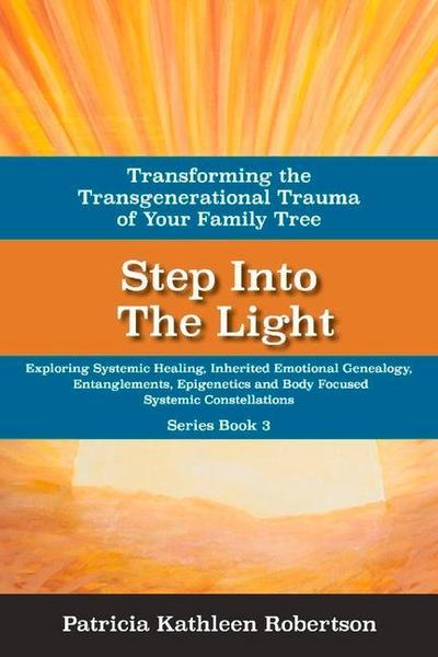 Step Into the Light: Transforming the Transgenerational Trauma of Your Fami: Exploring Systemic Healing, Inherited Emotional Genealogy, Entanglements