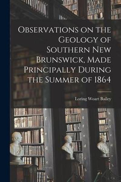 Observations on the Geology of Southern New Brunswick, Made Principally During the Summer of 1864